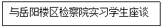 文本框: 与岳阳楼区检察院实习员工座谈